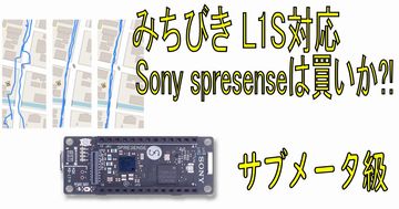 みちびき 高精度 L1S対応、Sony spresenseは買いなのか？