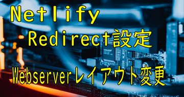 Netlify、リダイレクト設定、Webserverレイアウト変更